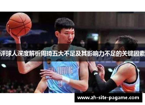 评球人深度解析周琦五大不足及其影响力不足的关键因素