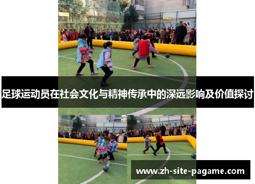 足球运动员在社会文化与精神传承中的深远影响及价值探讨