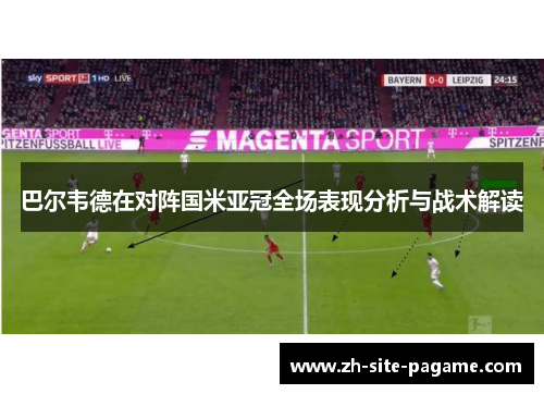 巴尔韦德在对阵国米亚冠全场表现分析与战术解读