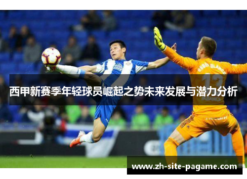 西甲新赛季年轻球员崛起之势未来发展与潜力分析