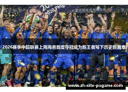 2026赛季中超联赛上海海港首度夺冠成为新王者写下历史新篇章