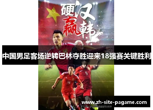 中国男足客场逆转巴林夺胜迎来18强赛关键胜利