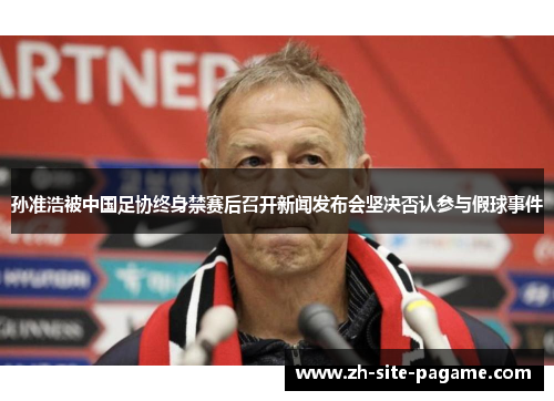 孙准浩被中国足协终身禁赛后召开新闻发布会坚决否认参与假球事件
