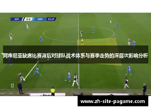 阿库尼亚缺席比赛背后对球队战术体系与赛季走势的深层次影响分析