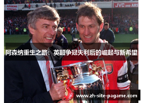 阿森纳重生之路：英超争冠失利后的崛起与新希望
