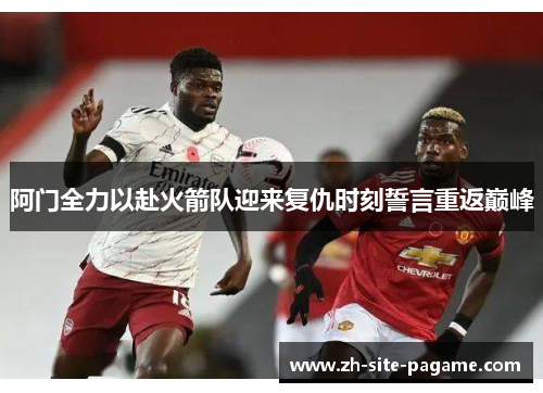 阿门全力以赴火箭队迎来复仇时刻誓言重返巅峰 阿门全力以赴火箭队迎来复仇时刻誓言重返巅峰